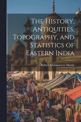 bokomslag The History, Antiquities, Topography, and Statistics of Eastern India