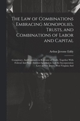 Arthur Jerome Eddy - Law of Combinations Embracing Monopolies, Trusts, and Combinations of Labor and Capital, Häftad