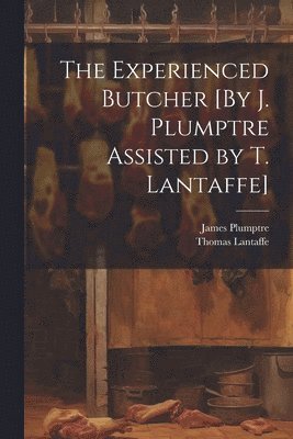 Experienced Butcher [By J. Plumptre Assisted by T. Lantaffe]