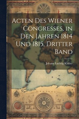bokomslag Acten Des Wiener Congresses, in Den Jahren 1814 Und 1815, Dritter Band