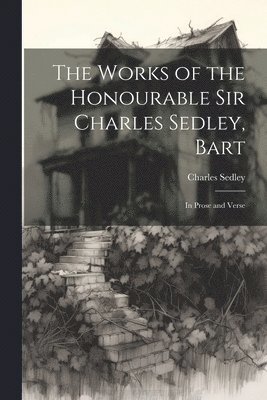 The Works of the Honourable Sir Charles Sedley, Bart 1