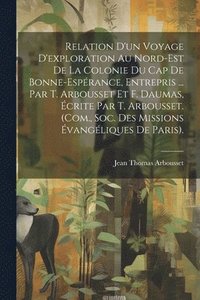 bokomslag Relation D'un Voyage D'exploration Au Nord-Est De La Colonie Du Cap De Bonne-Esprance, Entrepris ... Par T. Arbousset Et F. Daumas, crite Par T. Arbousset. (Com., Soc. Des Missions vangliques