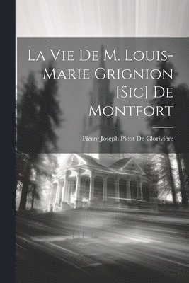 La Vie De M. Louis-Marie Grignion [Sic] De Montfort 1