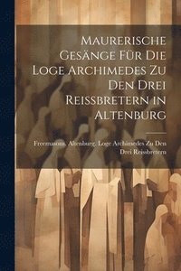 bokomslag Maurerische Gesnge Fr Die Loge Archimedes Zu Den Drei Reissbretern in Altenburg
