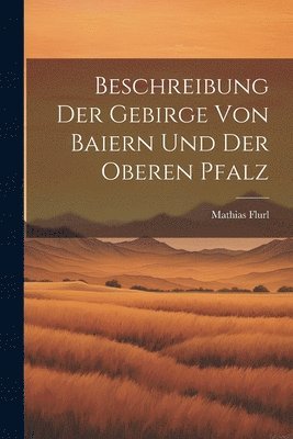 bokomslag Beschreibung Der Gebirge Von Baiern Und Der Oberen Pfalz