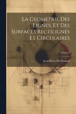 La Geometrie Des Lignes, Et Des Surfaces Rectilignes Et Circulaires; Volume 2 1