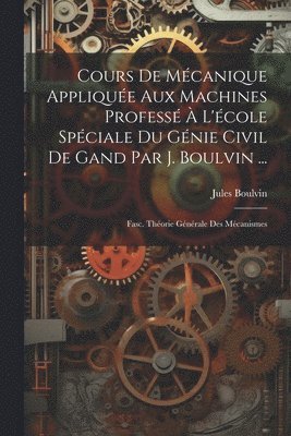 Cours De Mcanique Applique Aux Machines Profess  L'cole Spciale Du Gnie Civil De Gand Par J. Boulvin ... 1