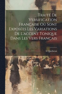 bokomslag Trait De Versification Franaise O Sont Exposes Les Variations De L'accent Tonique Dans Les Vers Franais