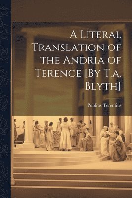 Literal Translation of the Andria of Terence [By T.a. Blyth]