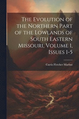 bokomslag The Evolution of the Northern Part of the Lowlands of South Eastern Missouri, Volume 1, issues 1-5