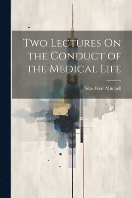 Silas Weir Mitchell - Two Lectures On the Conduct of the Medical Life, Häftad