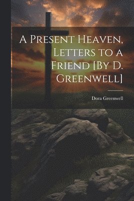 A Present Heaven, Letters to a Friend [By D. Greenwell] 1