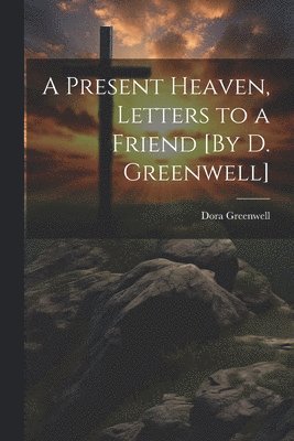 Dora Greenwell - Present Heaven, Letters to a Friend [By D. Greenwell], Häftad