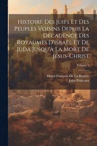 bokomslag Histoire Des Juifs Et Des Peuples Voisins Depuis La Dcadence Des Royaumes D'isral Et De Juda Jusqu' La Mort De Jsus-Christ; Volume 5
