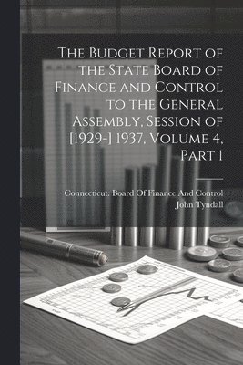 bokomslag The Budget Report of the State Board of Finance and Control to the General Assembly, Session of [1929-] 1937, Volume 4, part 1