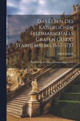 Das Leben Des Kaiserlichen Feldmarschalls Grafen Guido Starhemberg, 1657-1737 1