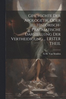 bokomslag Geschichte Der Apologetik, Oder Historisch-Pragmatische Darstellung Der Vertheidigung ... ERSTER THEIL