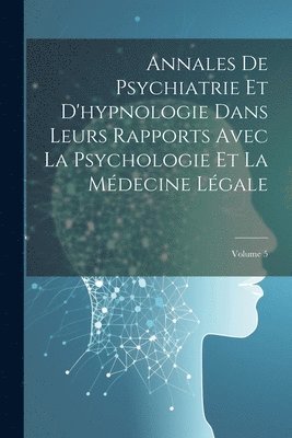 bokomslag Annales De Psychiatrie Et D'hypnologie Dans Leurs Rapports Avec La Psychologie Et La Mdecine Lgale; Volume 5