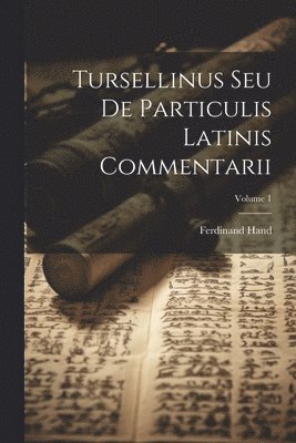 Tursellinus Seu De Particulis Latinis Commentarii; Volume 1 1