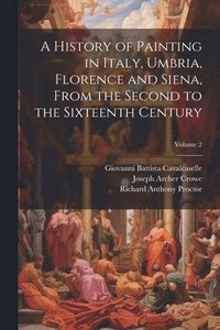 bokomslag A History of Painting in Italy, Umbria, Florence and Siena, From the Second to the Sixteenth Century; Volume 2