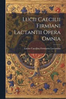 Lucii Caecilii Firmiani Lactantii Opera Omnia