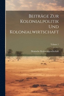 Beitrge Zur Kolonialpolitik Und Kolonialwirtschaft; Volume 1 1