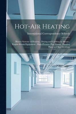 bokomslag Hot-Air Heating; Blower Systems of Heating; Drying and Cooking by Steam; Engine-Room Equipment; High-Pressure Pipe Fitting; Heating Plans and Specifications