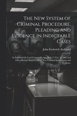 John Frederick Archbold - New System of Criminal Procedure, Pleading and Evidence in Indictable Cases, Häftad