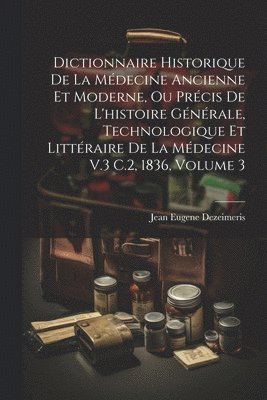 Dictionnaire Historique De La Mdecine Ancienne Et Moderne, Ou Prcis De L'histoire Gnrale, Technologique Et Littraire De La Mdecine V.3 C.2, 1836, Volume 3 1