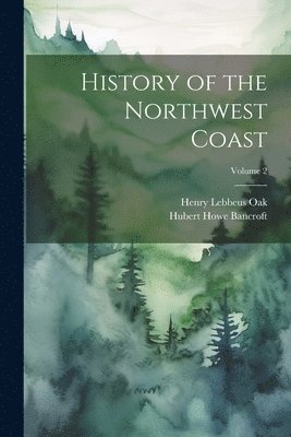 History of the Northwest Coast; Volume 2 1