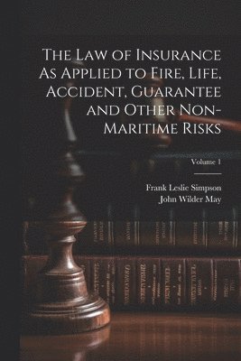 Frank Leslie Simpson, John Wilder May - Law of Insurance As Applied to Fire, Life, Accident, Guarantee and Other Non-Maritime Risks; Volume 1, Häftad