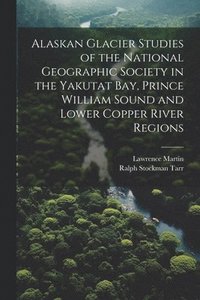 bokomslag Alaskan Glacier Studies of the National Geographic Society in the Yakutat Bay, Prince William Sound and Lower Copper River Regions