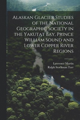 bokomslag Alaskan Glacier Studies of the National Geographic Society in the Yakutat Bay, Prince William Sound and Lower Copper River Regions