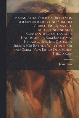 bokomslag Maran Atha, Oder Das Buch Von Der Erscheinung Und Zukunft Christi, Eine Krzlich Aufgefundene Alte Konstantinopolitanische Handschrift, Zum Erstenmal Herausg. Und In's Deutsche bertr. [Or Rather,