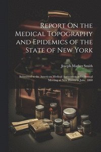 bokomslag Report On the Medical Topography and Epidemics of the State of New York