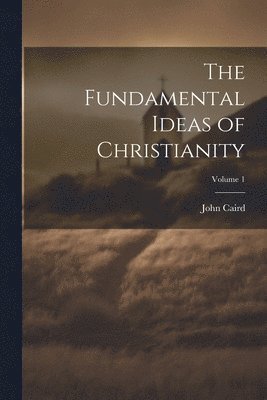 bokomslag The Fundamental Ideas of Christianity; Volume 1