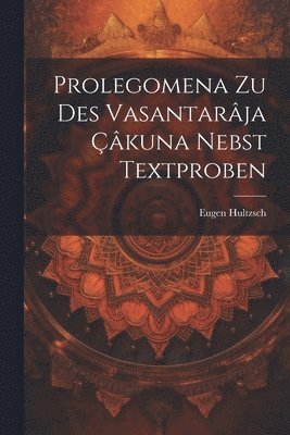 Prolegomena Zu Des Vasantarâja Çâkuna Nebst Textproben