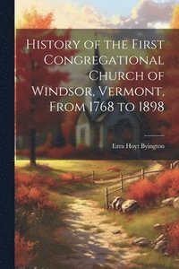 bokomslag History of the First Congregational Church of Windsor, Vermont, From 1768 to 1898