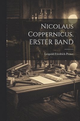 Leopold Friedrich Prowe - Nicolaus Coppernicus, ERSTER BAND, Häftad