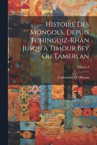 bokomslag Histoire Des Mongols, Depuis Tchinguiz-Khan Jusqu' Timour Bey Ou Tamerlan; Volume 3