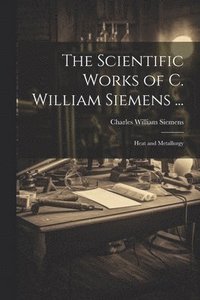 bokomslag The Scientific Works of C. William Siemens ...