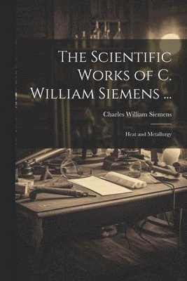 The Scientific Works of C. William Siemens ... 1