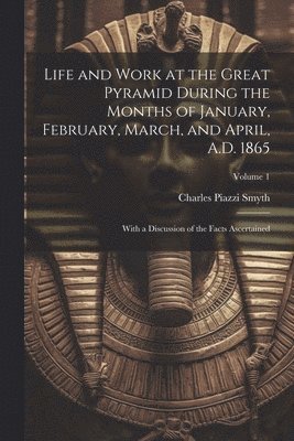 Charles Piazzi Smyth - Life and Work at the Great Pyramid During the Months of January, February, March, and April, A.D. 1865, Häftad