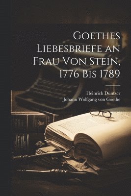 Goethes Liebesbriefe an Frau Von Stein, 1776 Bis 1789 1