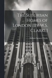 bokomslag The Suburban Homes of London [By W.S. Clarke]