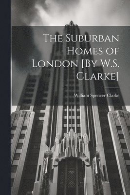 bokomslag The Suburban Homes of London [By W.S. Clarke]