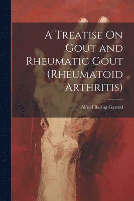 bokomslag Treatise On Gout and Rheumatic Gout (Rheumatoid Arthritis)