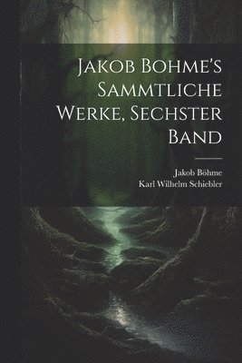 Jakob Bohme's Sammtliche Werke, Sechster Band 1
