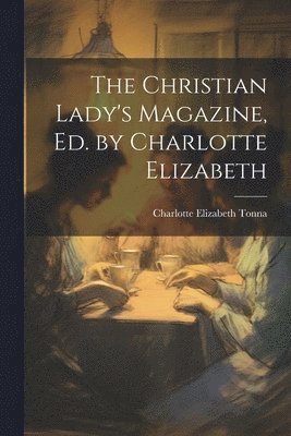 The Christian Lady's Magazine, Ed. by Charlotte Elizabeth 1