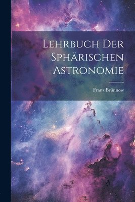 Lehrbuch Der Sphrischen Astronomie 1